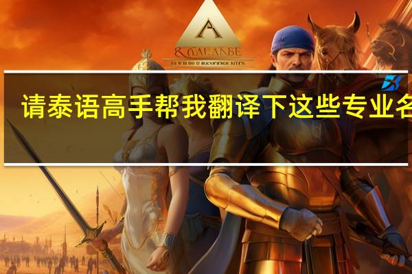 请泰语高手帮我翻译下这些专业名称1