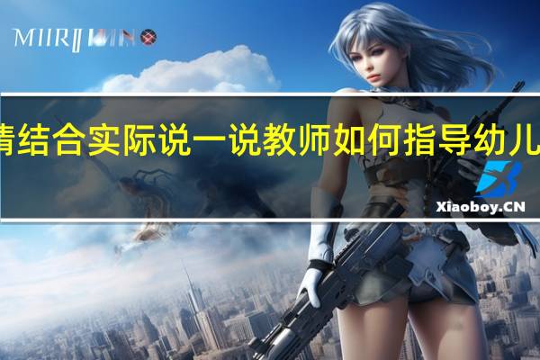 请结合实际说一说教师如何指导幼儿的游戏（结合实例论述教师如何指导幼儿学习社会能力）