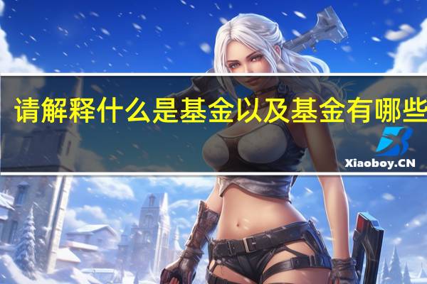 请解释什么是基金以及基金有哪些特点（基金种类和各种基金特点是什么）