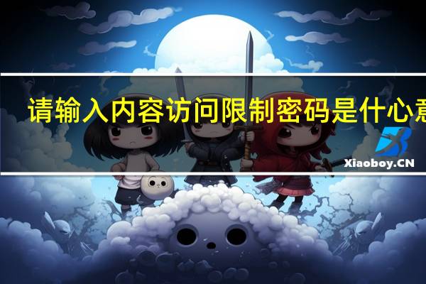 请输入内容访问限制密码是什心意思（请输入内容）