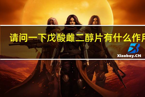 请问一下戊酸雌二醇片有什么作用的（戊酸雌二醇片糖衣简介）