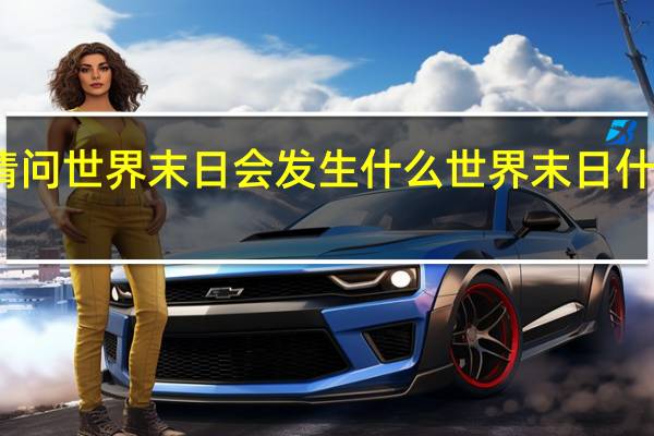 请问世界末日会发生什么 世界末日什么时候