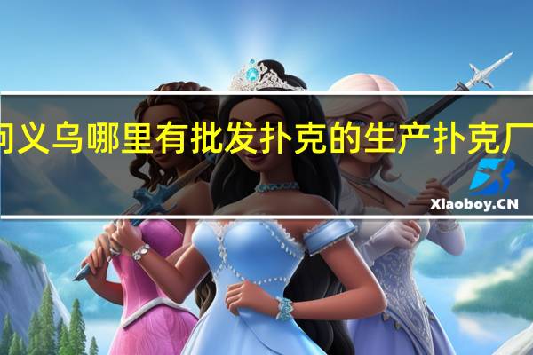 请问义乌哪里有批发扑克的 生产扑克厂家哪里有
