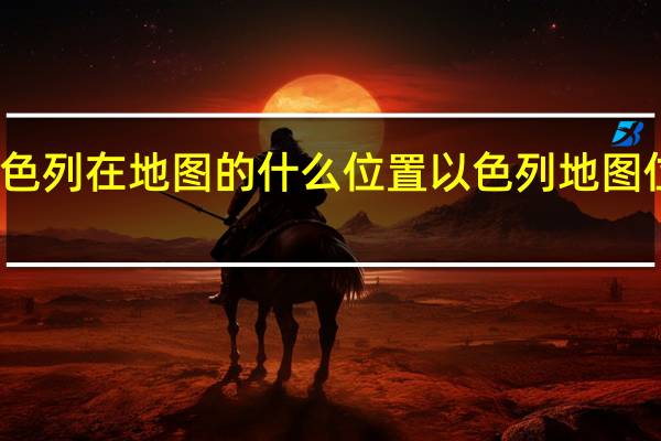 请问以色列在地图的什么位置 以色列地图位置世界地图