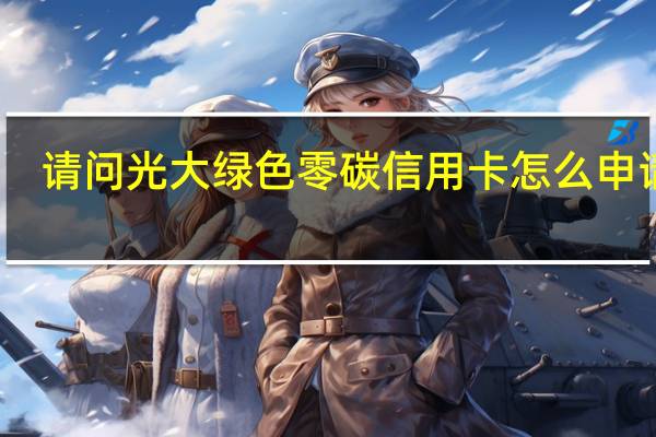 请问光大绿色零碳信用卡怎么申请呢
