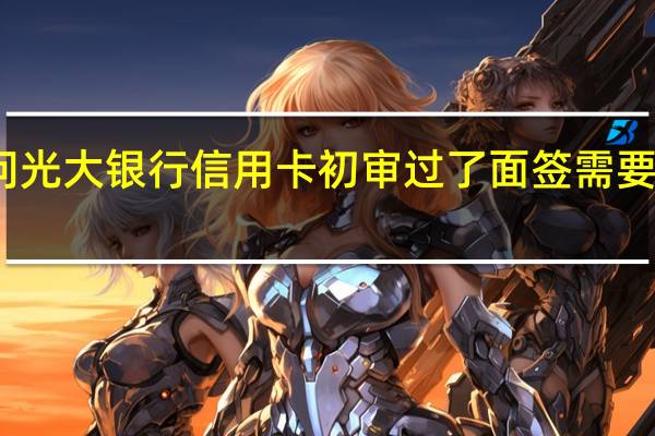 请问光大银行信用卡初审过了面签需要带什么啊