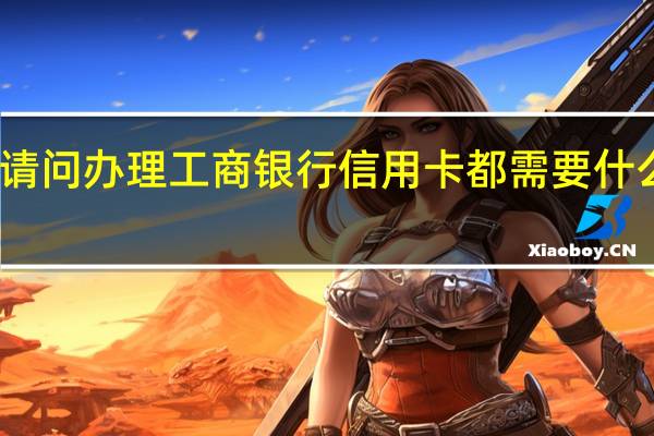 请问办理工商银行信用卡都需要什么条件
