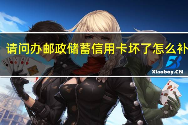 请问办邮政储蓄信用卡坏了怎么补办呢