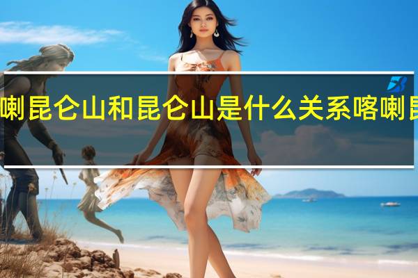 请问喀喇昆仑山和昆仑山是什么关系 喀喇昆仑边境冲突