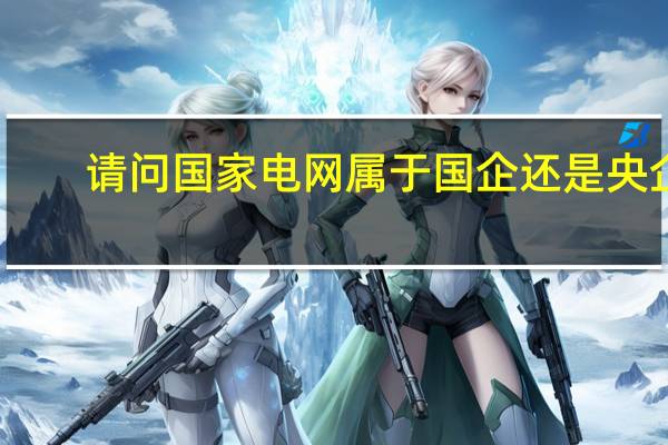 请问国家电网属于国企还是央企