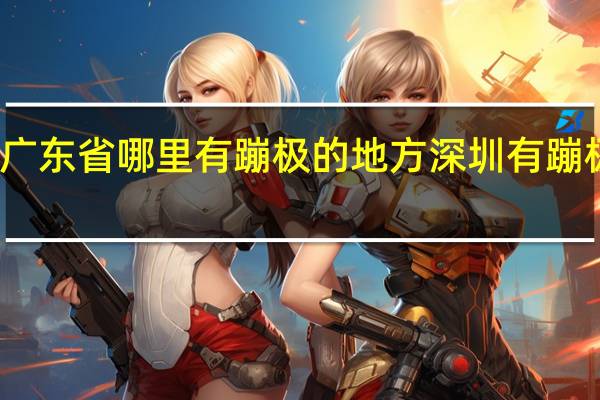 请问广东省哪里有蹦极的地方 深圳有蹦极的地方吗