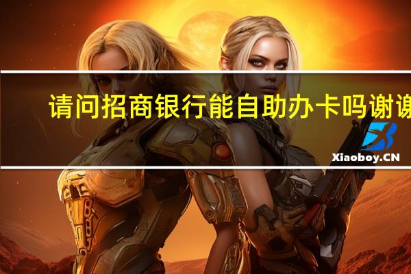 请问招商银行能自助办卡吗谢谢！