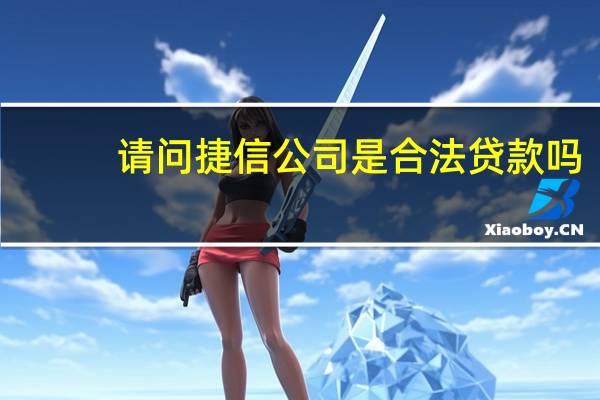 请问捷信公司是合法贷款吗（捷信公司是合法的）