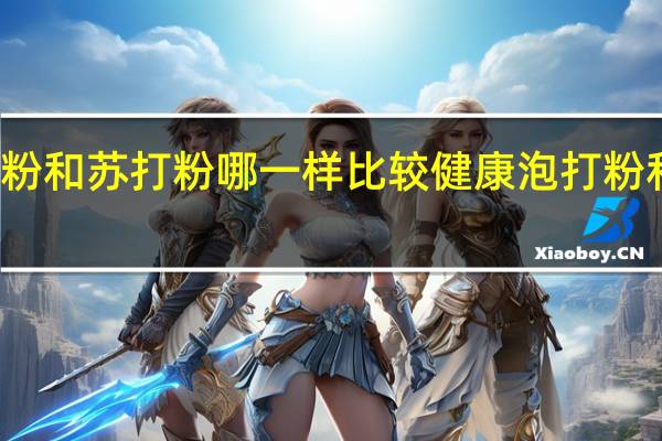 请问泡打粉和苏打粉哪一样比较健康 泡打粉和小苏打的区别