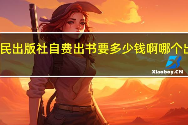 请问湖北人民出版社自费出书要多少钱啊 哪个出版社出书费用低