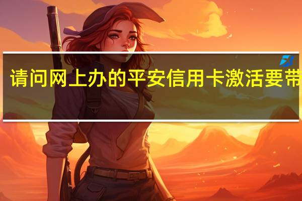 请问网上办的平安信用卡激活要带什么