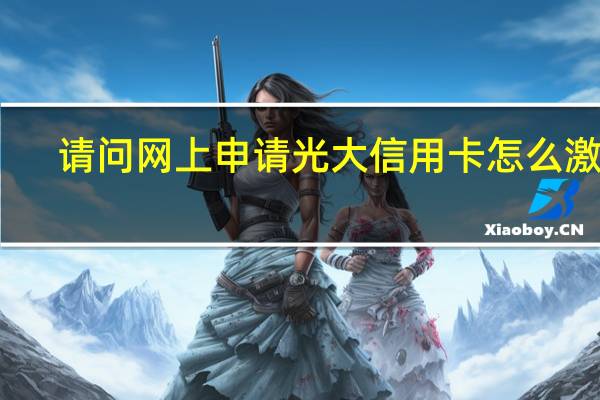 请问网上申请光大信用卡怎么激活