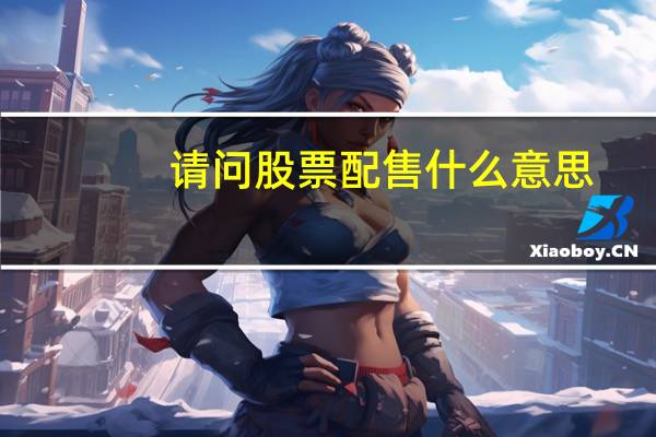 请问股票配售什么意思(股票配售是什么意思)