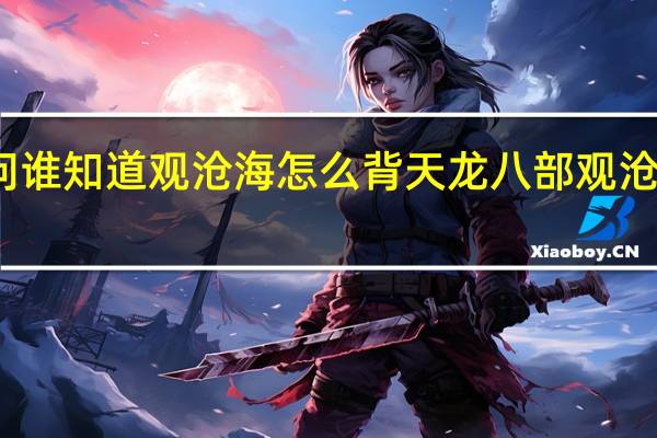 请问谁知道观沧海怎么背 天龙八部观沧海怎么进