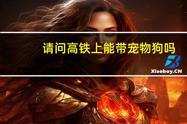 请问高铁上能带宠物狗吗