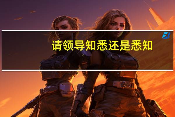 请领导知悉还是悉知（请悉知和请知悉的区别）