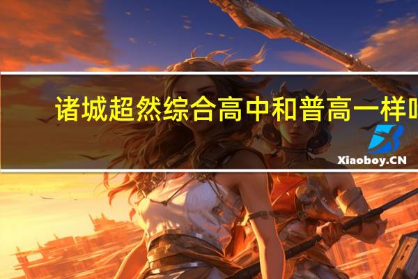 诸城超然综合高中和普高一样吗