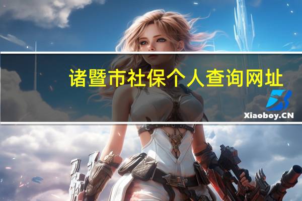 诸暨市社保个人查询网址（诸暨市社保个人查询）