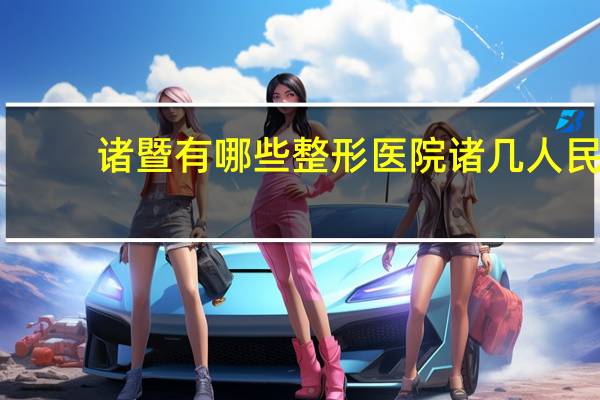 诸暨有哪些整形医院 诸几人民医院看什么病