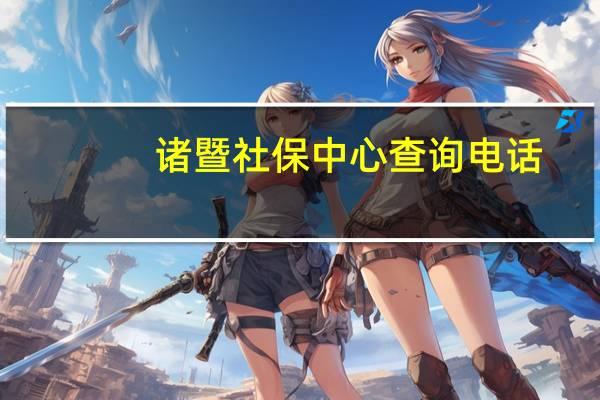 诸暨社保中心查询电话（诸暨市社保个人查询）
