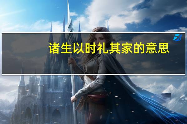 诸生以时礼其家的意思