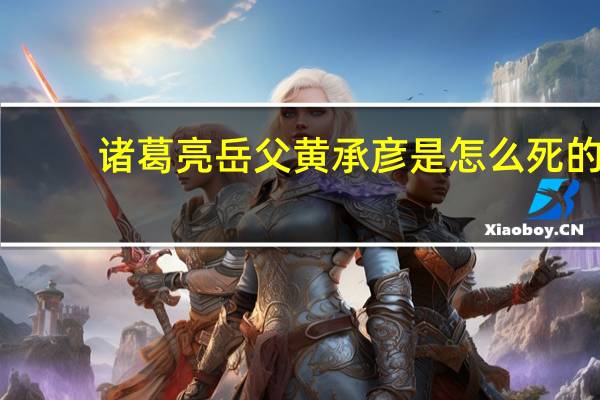 诸葛亮岳父黄承彦是怎么死的