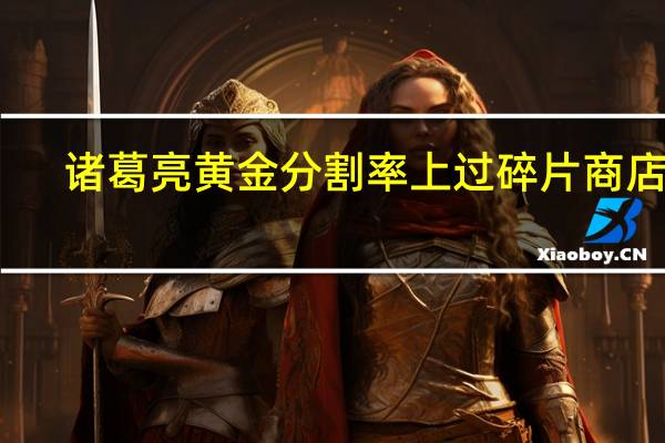诸葛亮黄金分割率上过碎片商店吗（诸葛亮黄金分割率）