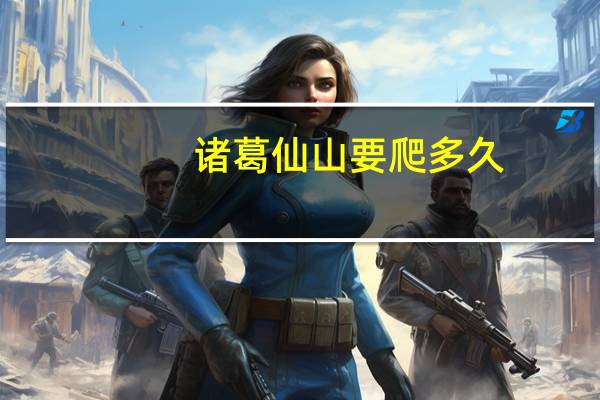 诸葛仙山要爬多久