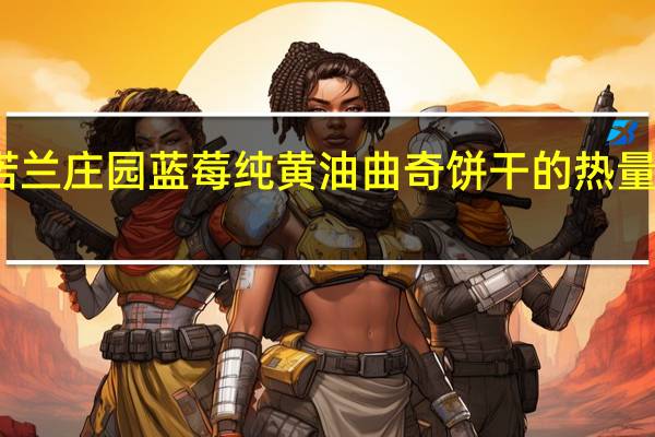 诺兰庄园 蓝莓纯黄油曲奇饼干的热量是多少