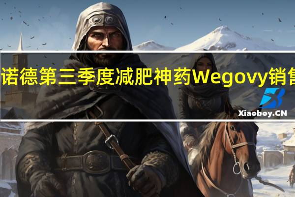诺和诺德第三季度减肥神药Wegovy销售额超预期