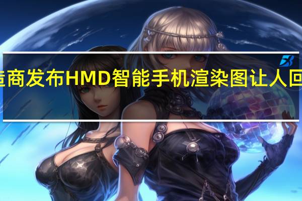 诺基亚制造商发布 HMD 智能手机渲染图 让人回想起其巅峰时期