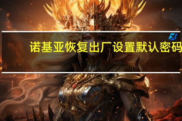 诺基亚恢复出厂设置默认密码（诺基亚恢复出厂密码）