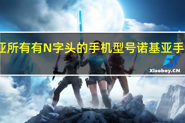 诺基亚所有有N字头的手机型号 诺基亚手机型号大全