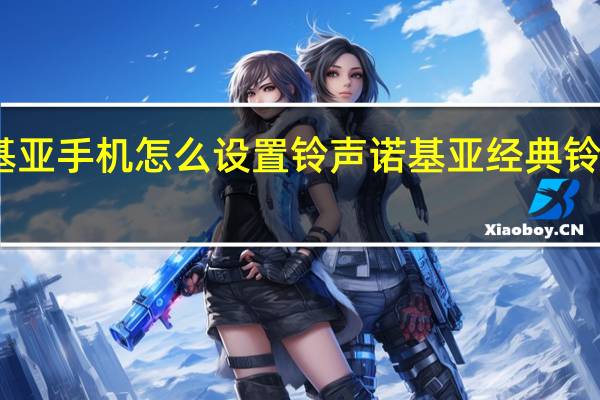 诺基亚手机怎么设置铃声 诺基亚经典铃声拉丁版