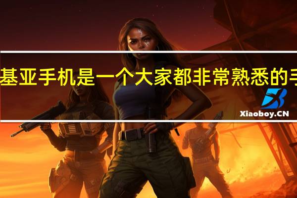 诺基亚手机是一个大家都非常熟悉的手机品牌