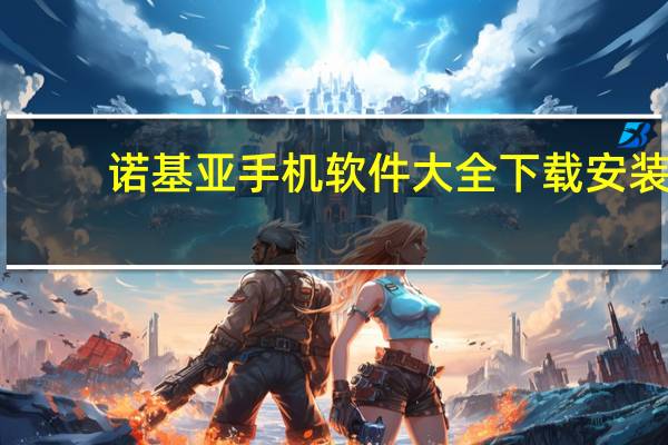 诺基亚手机软件大全下载安装（诺基亚手机软件大全）