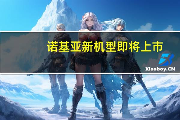 诺基亚新机型即将上市(诺基亚新机型)