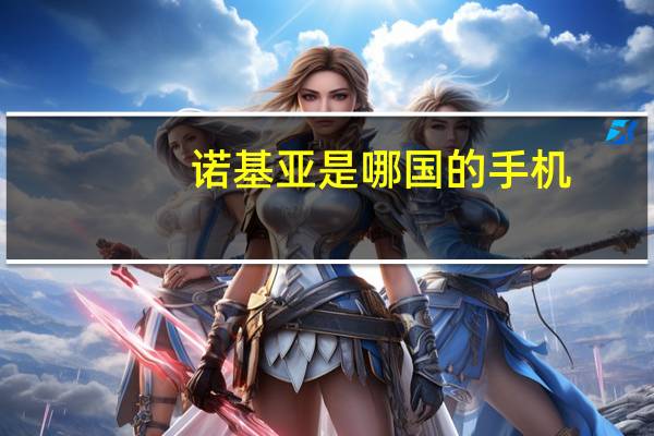 诺基亚是哪国的手机(诺基亚是哪国的)