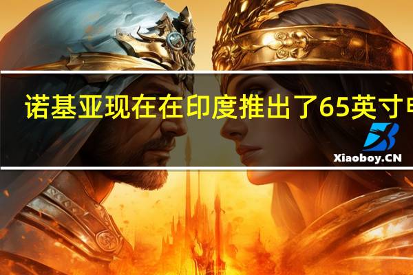 诺基亚现在在印度推出了65英寸电视