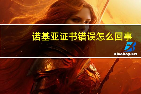 诺基亚证书错误怎么回事（诺基亚证书错误）