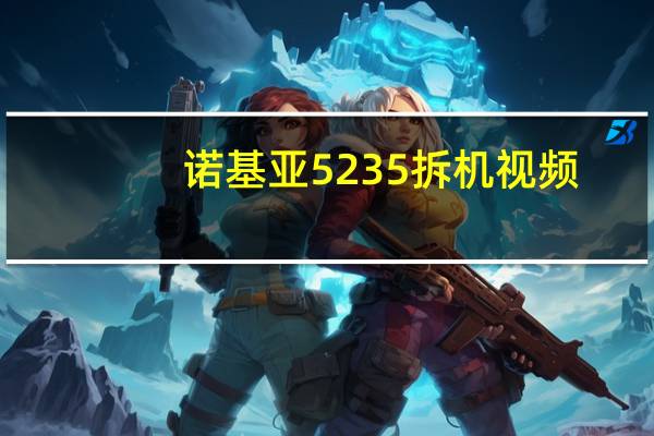 诺基亚5235拆机视频（诺基亚5235游戏）