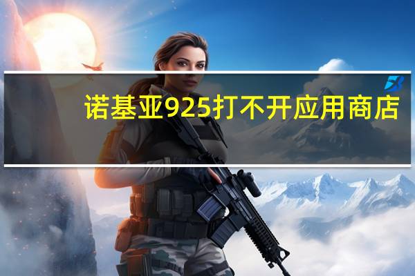 诺基亚925打不开应用商店（诺基亚925）