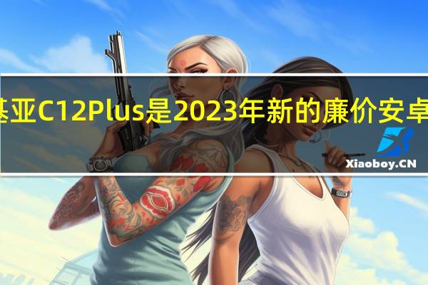 诺基亚C12 Plus是2023年新的廉价安卓智能手机