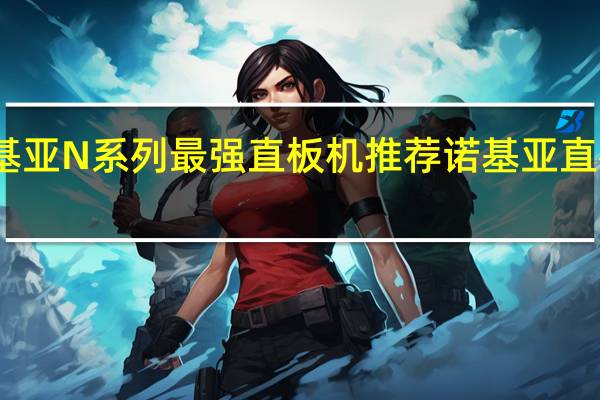 诺基亚N系列最强直板机推荐 诺基亚直板智能机