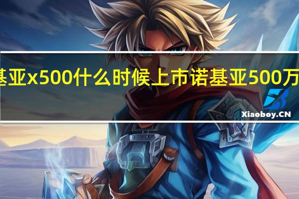 诺基亚x500什么时候上市 诺基亚500万像素手机